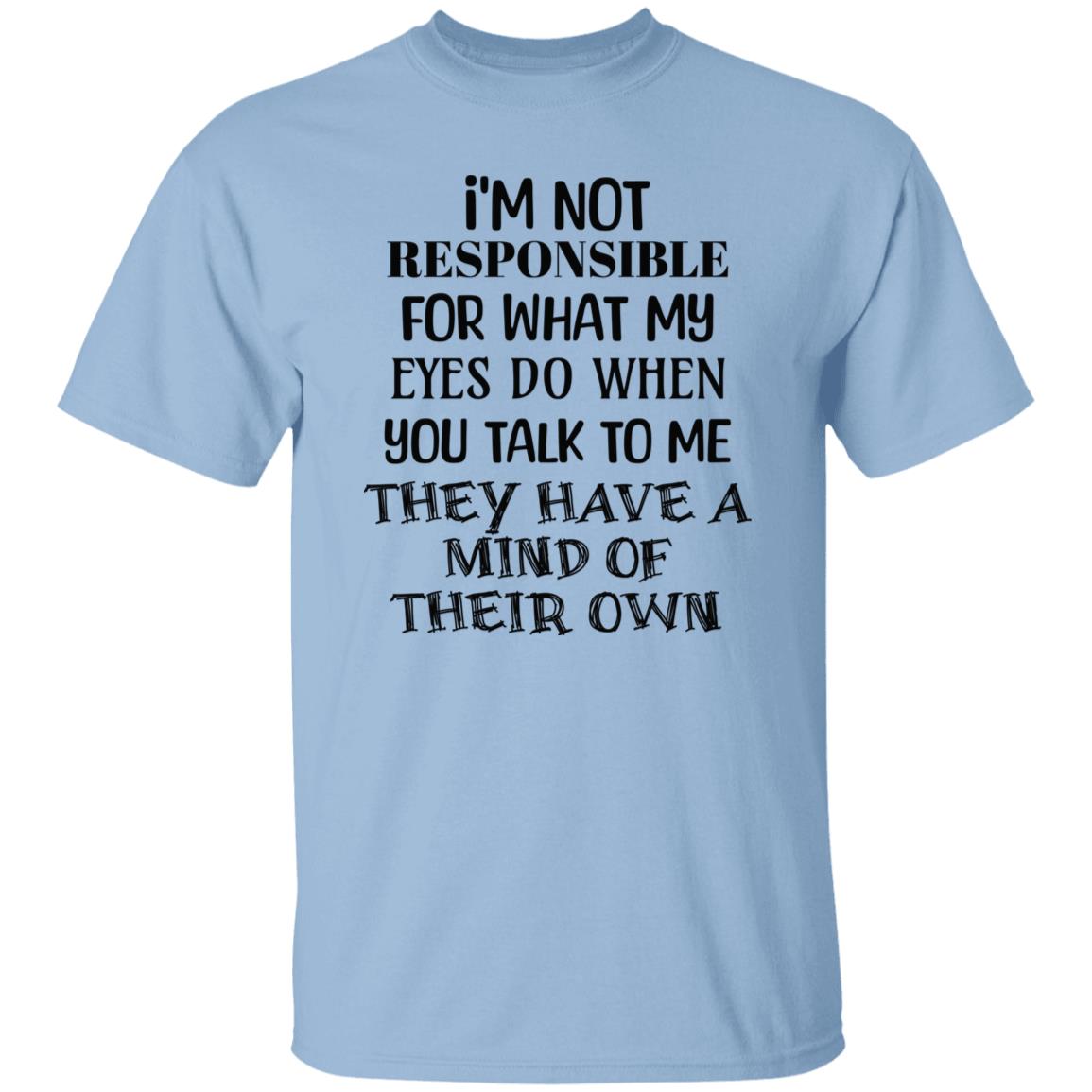 I'm Not Responsible For What My Eyes Do When Yiu Talk To Me T-Shirt