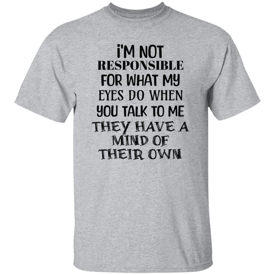 I'm Not Responsible For What My Eyes Do When Yiu Talk To Me T-Shirt